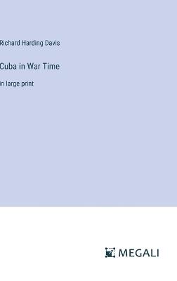 Cuba in War Time: in large print - Richard Harding Davis - cover