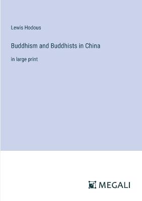 Buddhism and Buddhists in China: in large print - Lewis Hodous - cover