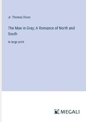 The Man in Gray; A Romance of North and South: in large print - Thomas Dixon - cover
