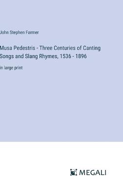 Musa Pedestris - Three Centuries of Canting Songs and Slang Rhymes, 1536 - 1896: in large print - John Stephen Farmer - cover