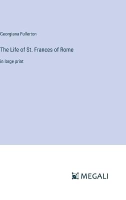 The Life of St. Frances of Rome: in large print - Georgiana Fullerton - cover