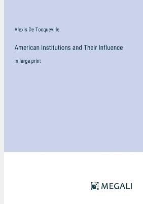 American Institutions and Their Influence: in large print - Alexis de Tocqueville - cover