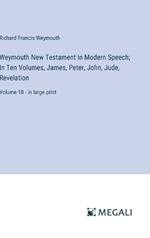 Weymouth New Testament in Modern Speech; In Ten Volumes, James, Peter, John, Jude, Revelation: Volume 10 - in large print