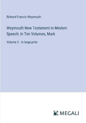 Weymouth New Testament in Modern Speech; In Ten Volumes, Mark: Volume 2 - in large print - Richard Francis Weymouth - cover