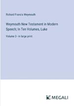 Weymouth New Testament in Modern Speech; In Ten Volumes, Luke: Volume 3 - in large print