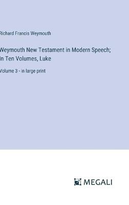 Weymouth New Testament in Modern Speech; In Ten Volumes, Luke: Volume 3 - in large print - Richard Francis Weymouth - cover