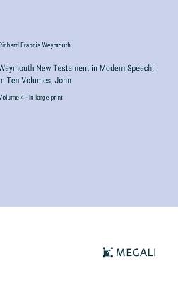 Weymouth New Testament in Modern Speech; In Ten Volumes, John: Volume 4 - in large print - Richard Francis Weymouth - cover