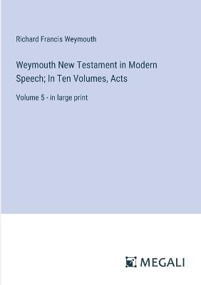 Weymouth New Testament in Modern Speech; In Ten Volumes, Acts: Volume 5 - in large print - Richard Francis Weymouth - cover