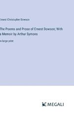 The Poems and Prose of Ernest Dowson; With a Memoir by Arthur Symons: in large print