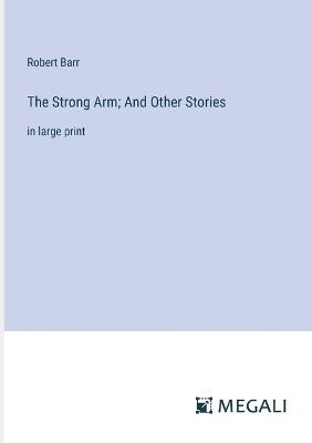 The Strong Arm; And Other Stories: in large print - Robert Barr - cover