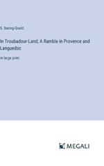 In Troubadour-Land; A Ramble in Provence and Languedoc: in large print