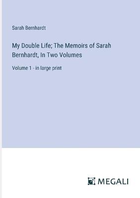 My Double Life; The Memoirs of Sarah Bernhardt, In Two Volumes: Volume 1 - in large print - Sarah Bernhardt - cover