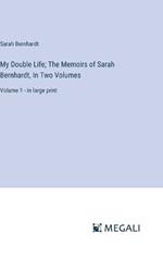 My Double Life; The Memoirs of Sarah Bernhardt, In Two Volumes: Volume 1 - in large print