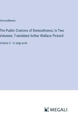 The Public Orations of Demosthenes; In Two Volumes, Translated Arthur Wallace Pickard: Volume 2 - in large print - Demosthenes - cover