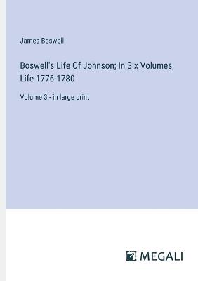 Boswell's Life Of Johnson; In Six Volumes, Life 1776-1780: Volume 3 - in large print - James Boswell - cover