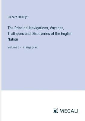 The Principal Navigations, Voyages, Traffiques and Discoveries of the English Nation: Volume 7 - in large print - Richard Hakluyt - cover