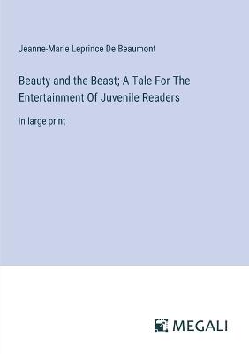 Beauty and the Beast; A Tale For The Entertainment Of Juvenile Readers: in large print - Jeanne-Marie Leprince De Beaumont - cover