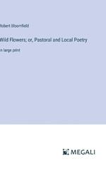 Wild Flowers; or, Pastoral and Local Poetry: in large print