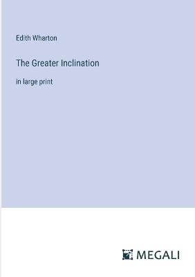 The Greater Inclination: in large print - Edith Wharton - cover