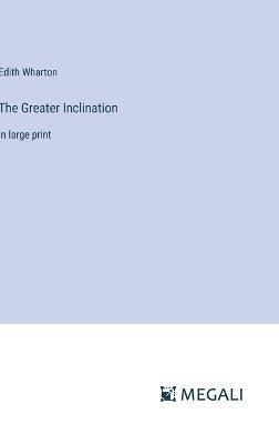 The Greater Inclination: in large print - Edith Wharton - cover