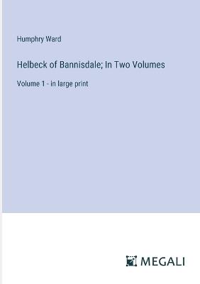 Helbeck of Bannisdale; In Two Volumes: Volume 1 - in large print - Humphry Ward - cover