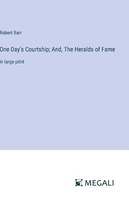 One Day's Courtship; And, The Heralds of Fame: in large print - Robert Barr - cover