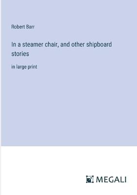 In a steamer chair, and other shipboard stories: in large print - Robert Barr - cover