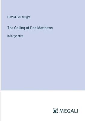 The Calling of Dan Matthews: in large print - Harold Bell Wright - cover