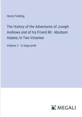 The History of the Adventures of Joseph Andrews and of his Friend Mr. Abraham Adams; In Two Volumes: Volume 2 - in large print - Henry Fielding - cover