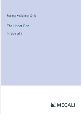 The Under Dog: in large print - Francis Hopkinson Smith - cover