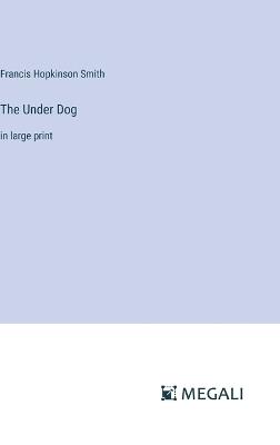 The Under Dog: in large print - Francis Hopkinson Smith - cover