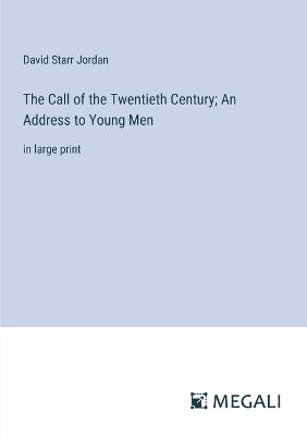 The Call of the Twentieth Century; An Address to Young Men: in large print - David Starr Jordan - cover