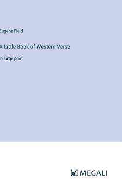 A Little Book of Western Verse: in large print - Eugene Field - cover