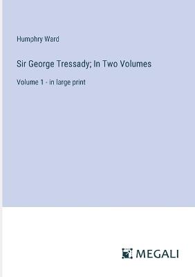 Sir George Tressady; In Two Volumes: Volume 1 - in large print - Humphry Ward - cover