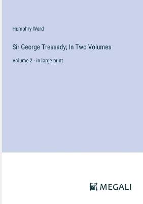 Sir George Tressady; In Two Volumes: Volume 2 - in large print - Humphry Ward - cover