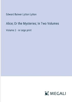 Alice; Or the Mysteries; In Two Volumes: Volume 2 - in large print - Edward Bulwer Lytton Lytton - cover