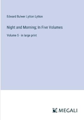 Night and Morning; In Five Volumes: Volume 5 - in large print - Edward Bulwer Lytton Lytton - cover