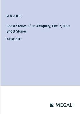 Ghost Stories of an Antiquary; Part 2, More Ghost Stories: in large print - M R James - cover
