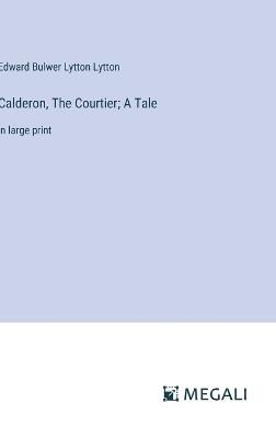 Calderon, The Courtier; A Tale: in large print - Edward Bulwer Lytton Lytton - cover