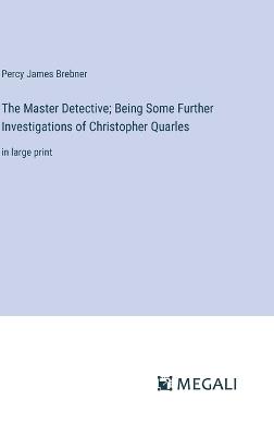 The Master Detective; Being Some Further Investigations of Christopher Quarles: in large print - Percy James Brebner - cover