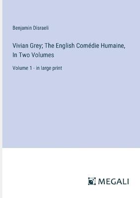 Vivian Grey; The English Com?die Humaine, In Two Volumes: Volume 1 - in large print - Benjamin Disraeli - cover