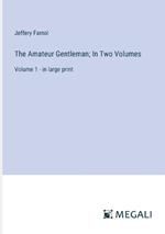 The Amateur Gentleman; In Two Volumes: Volume 1 - in large print