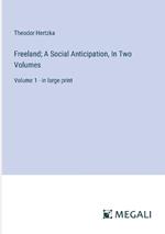 Freeland; A Social Anticipation, In Two Volumes: Volume 1 - in large print