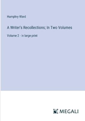 A Writer's Recollections; In Two Volumes: Volume 2 - in large print - Humphry Ward - cover