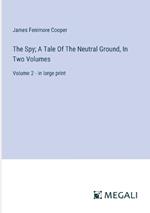 The Spy; A Tale Of The Neutral Ground, In Two Volumes: Volume 2 - in large print