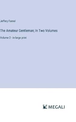 The Amateur Gentleman; In Two Volumes: Volume 2 - in large print - Jeffery Farnol - cover