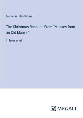 The Christmas Banquet; From "Mosses from an Old Manse": in large print - Nathaniel Hawthorne - cover
