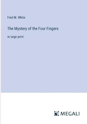 The Mystery of the Four Fingers: in large print - Fred M White - cover