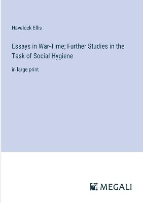 Essays in War-Time; Further Studies in the Task of Social Hygiene: in large print - Havelock Ellis - cover