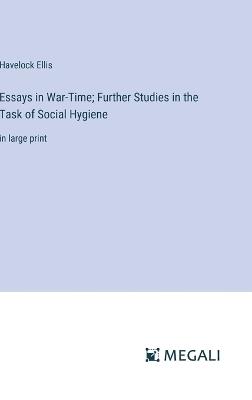 Essays in War-Time; Further Studies in the Task of Social Hygiene: in large print - Havelock Ellis - cover